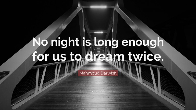 Mahmoud Darwish Quote: “No night is long enough for us to dream twice.”