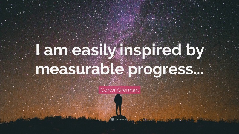 Conor Grennan Quote: “I am easily inspired by measurable progress...”