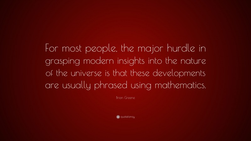 Brian Greene Quote: “For most people, the major hurdle in grasping modern insights into the nature of the universe is that these developments are usually phrased using mathematics.”