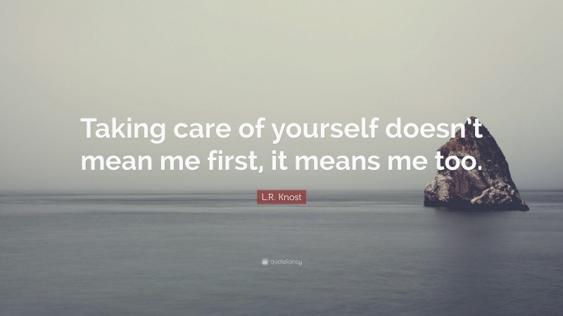 L.R. Knost Quote: “Taking care of yourself doesn’t mean me first, it means me too.”