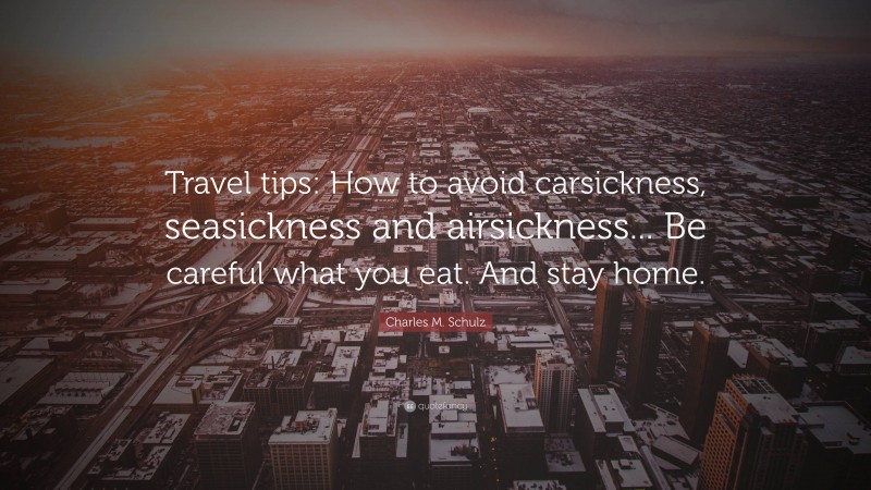Charles M. Schulz Quote: “Travel tips: How to avoid carsickness, seasickness and airsickness... Be careful what you eat. And stay home.”