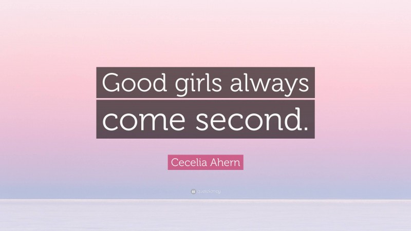 Cecelia Ahern Quote: “Good girls always come second.”