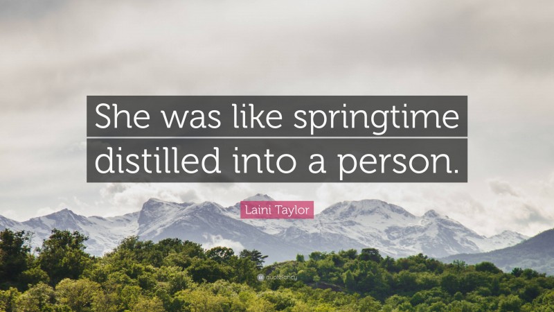 Laini Taylor Quote: “She was like springtime distilled into a person.”