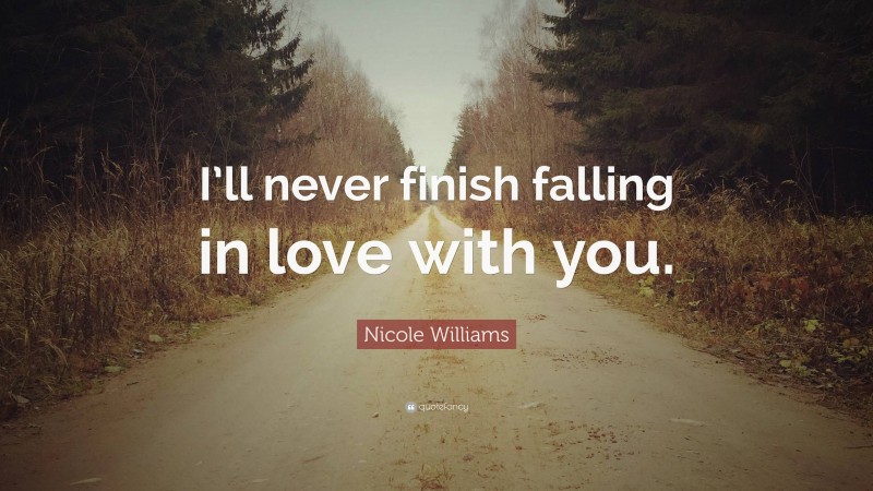 Nicole Williams Quote: “I’ll never finish falling in love with you.”