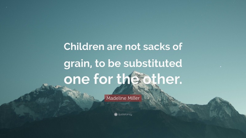 Madeline Miller Quote: “Children are not sacks of grain, to be substituted one for the other.”