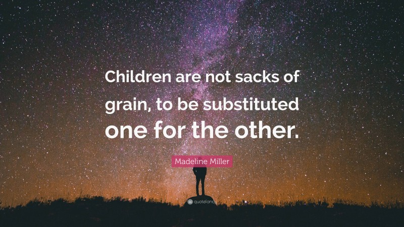 Madeline Miller Quote: “Children are not sacks of grain, to be substituted one for the other.”