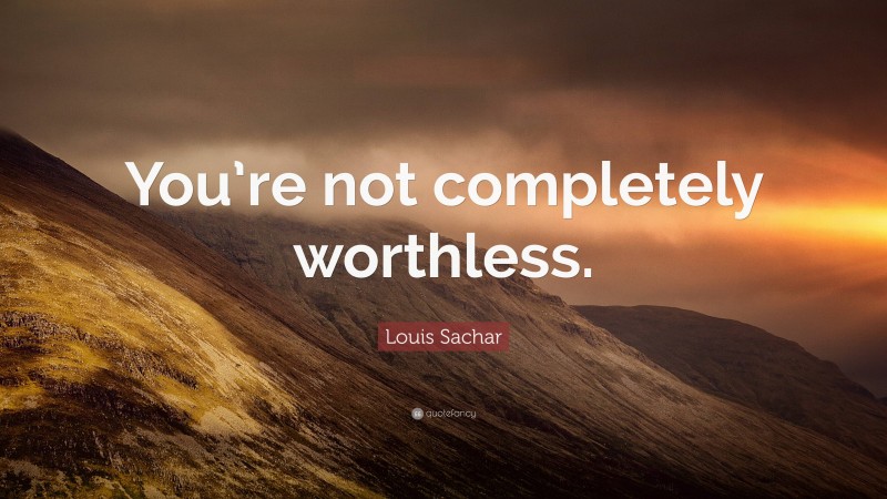 Louis Sachar Quote: “You’re not completely worthless.”