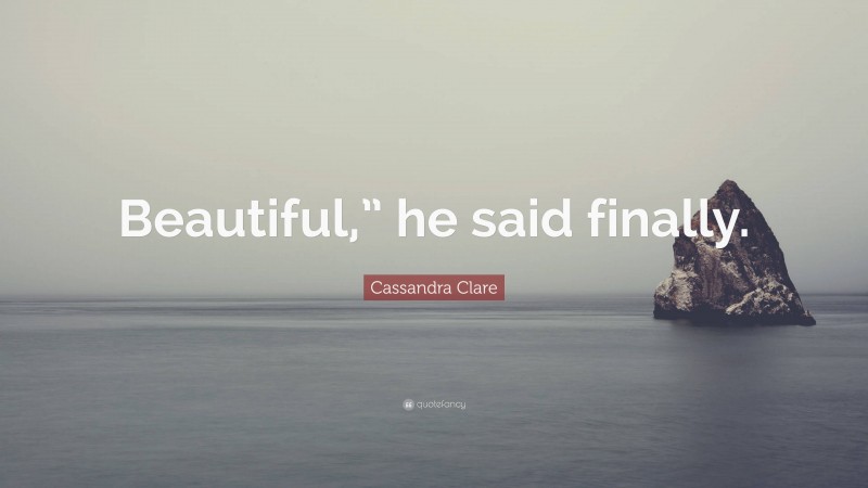 Cassandra Clare Quote: “Beautiful,” he said finally.”