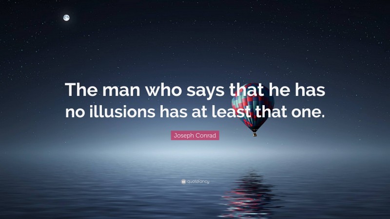 Joseph Conrad Quote: “The man who says that he has no illusions has at least that one.”