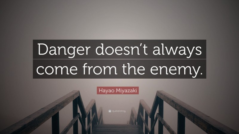Hayao Miyazaki Quote: “Danger doesn’t always come from the enemy.”