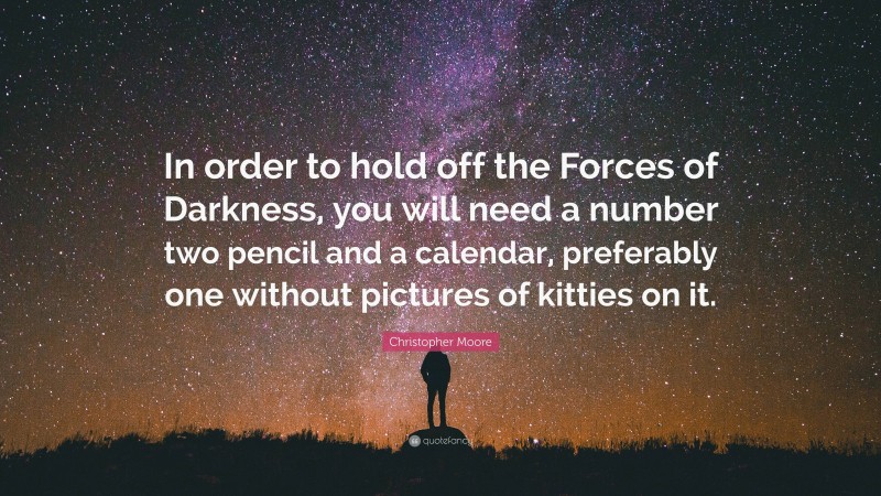 Christopher Moore Quote: “In order to hold off the Forces of Darkness, you will need a number two pencil and a calendar, preferably one without pictures of kitties on it.”