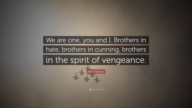 Rick Yancey Quote: “We are one, you and I. Brothers in hate, brothers in cunning, brothers in the spirit of vengeance.”
