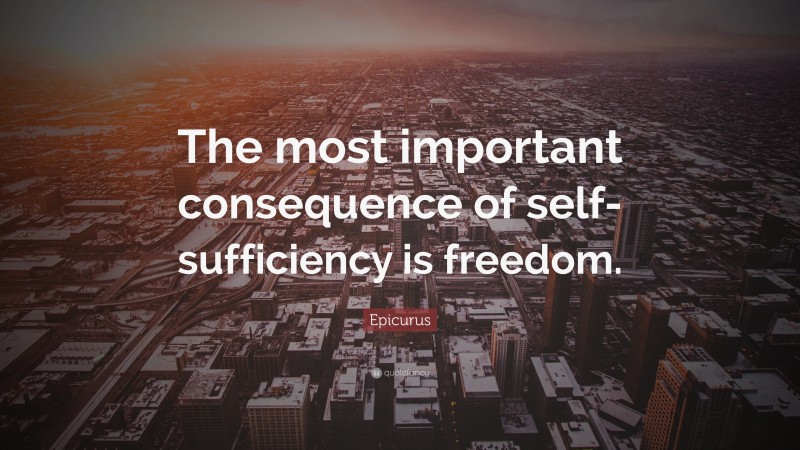 Epicurus Quote: “The most important consequence of self-sufficiency is freedom.”