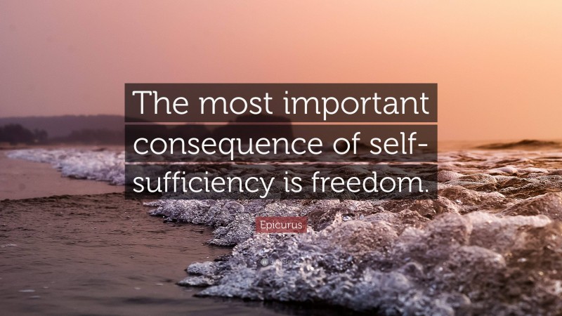 Epicurus Quote: “The most important consequence of self-sufficiency is freedom.”