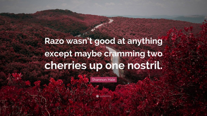 Shannon Hale Quote: “Razo wasn’t good at anything except maybe cramming two cherries up one nostril.”