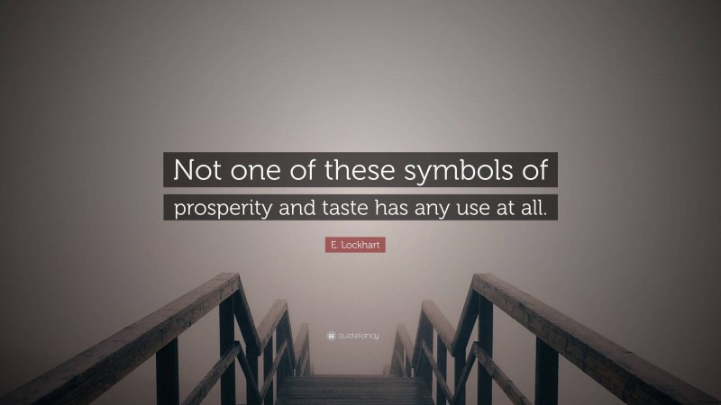 E. Lockhart Quote: “Not one of these symbols of prosperity and taste has any use at all.”