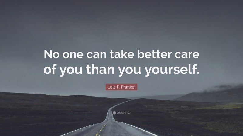 Lois P. Frankel Quote: “No one can take better care of you than you yourself.”