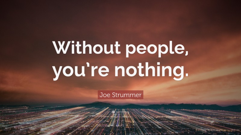 Joe Strummer Quote: “Without people, you’re nothing.”