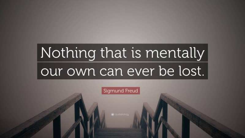 Sigmund Freud Quote: “Nothing that is mentally our own can ever be lost.”