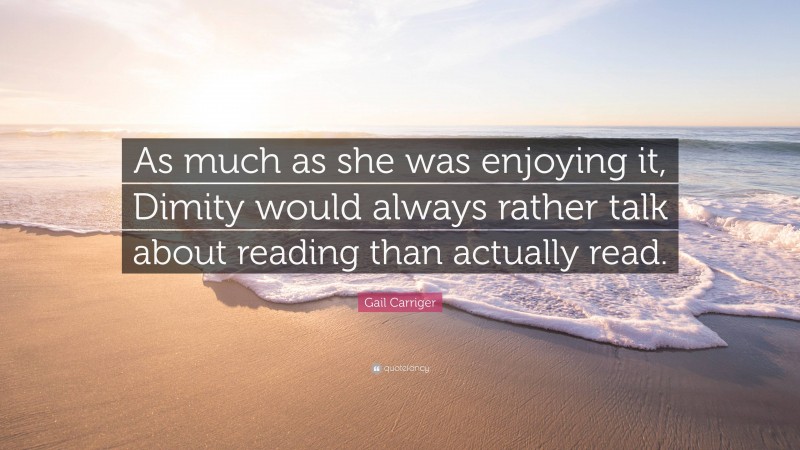Gail Carriger Quote: “As much as she was enjoying it, Dimity would always rather talk about reading than actually read.”