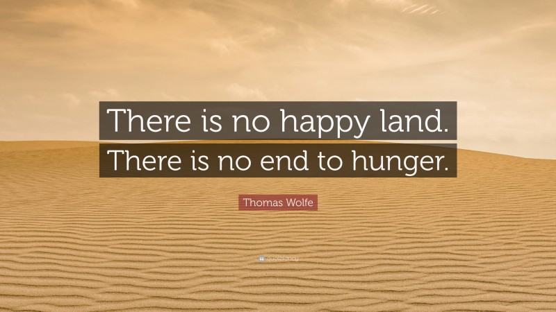 Thomas Wolfe Quote: “There is no happy land. There is no end to hunger.”