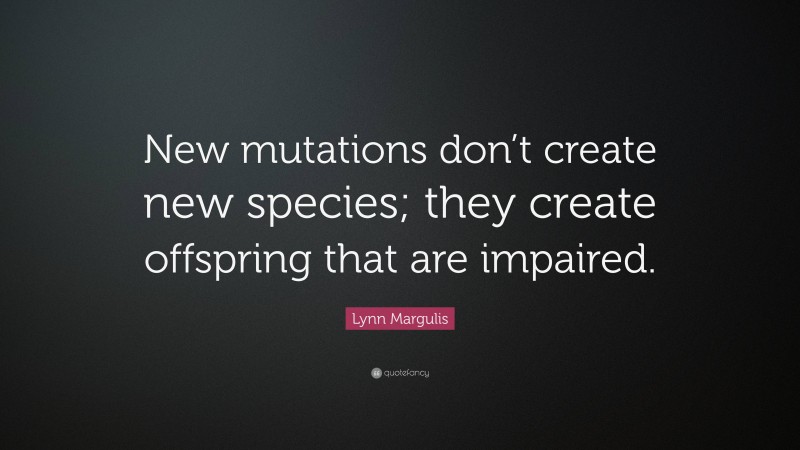 Lynn Margulis Quote: “New mutations don’t create new species; they create offspring that are impaired.”