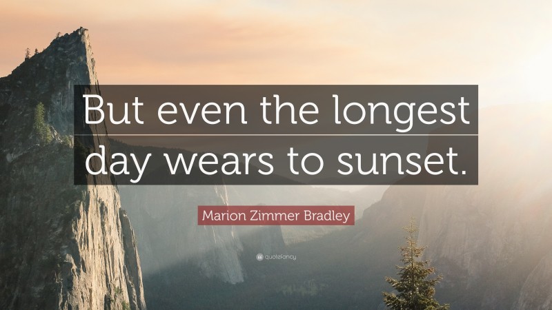 Marion Zimmer Bradley Quote: “But even the longest day wears to sunset.”