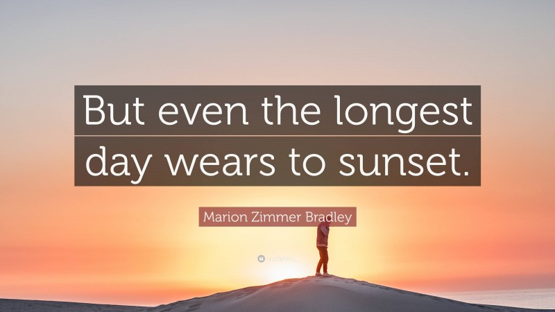 Marion Zimmer Bradley Quote: “But even the longest day wears to sunset.”