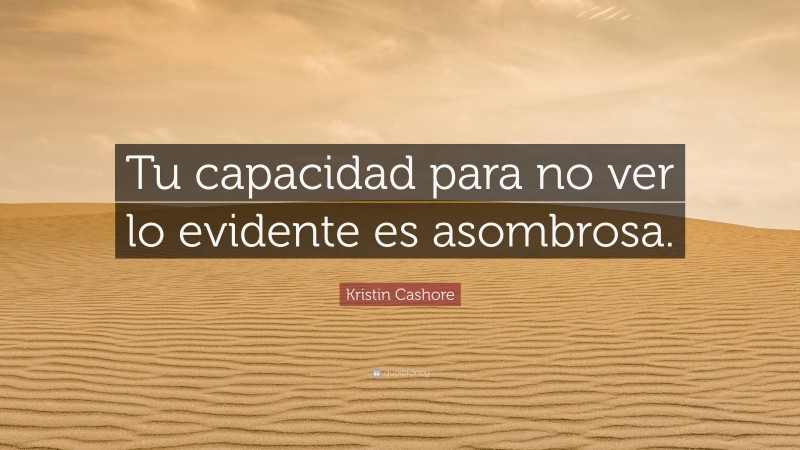 Kristin Cashore Quote: “Tu capacidad para no ver lo evidente es asombrosa.”