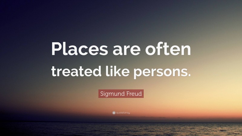 Sigmund Freud Quote: “Places are often treated like persons.”