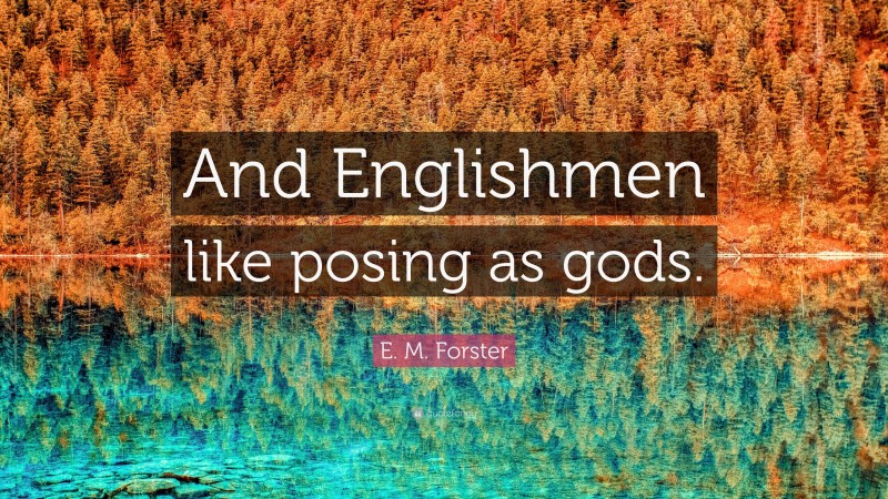E. M. Forster Quote: “And Englishmen like posing as gods.”