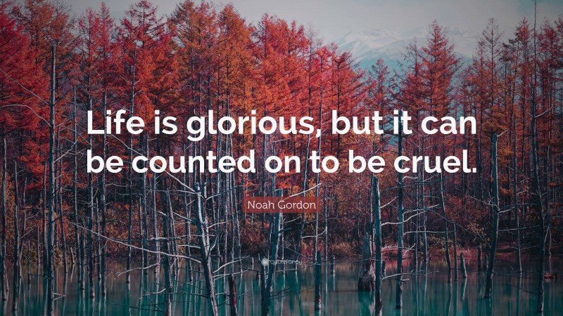 Noah Gordon Quote: “Life is glorious, but it can be counted on to be cruel.”