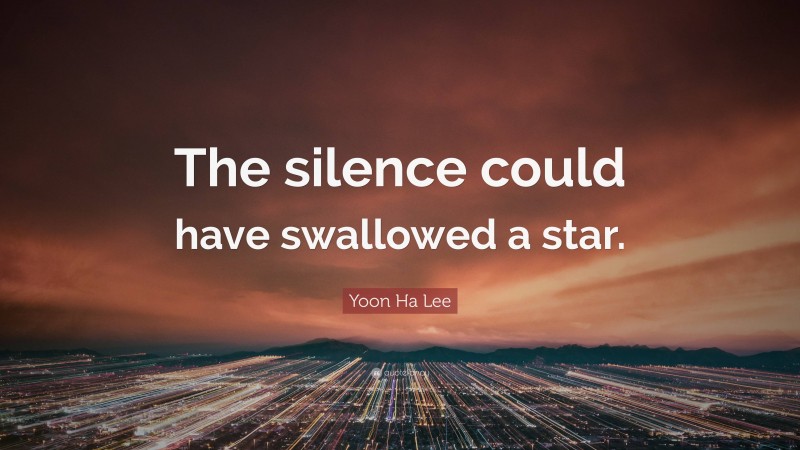 Yoon Ha Lee Quote: “The silence could have swallowed a star.”