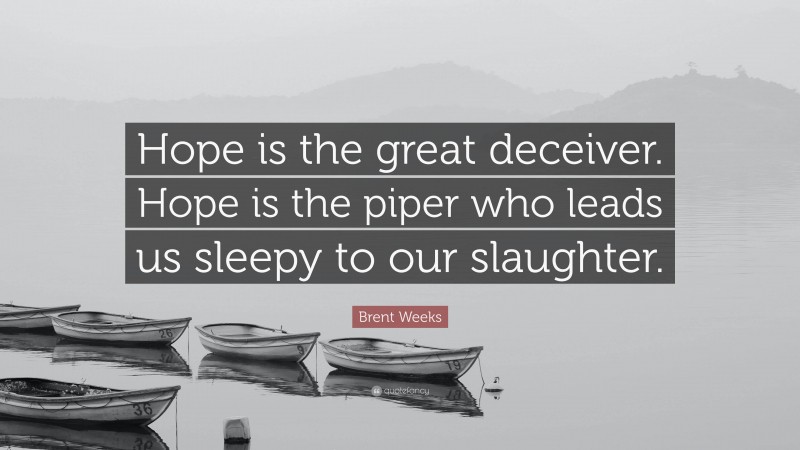 Brent Weeks Quote: “Hope is the great deceiver. Hope is the piper who leads us sleepy to our slaughter.”