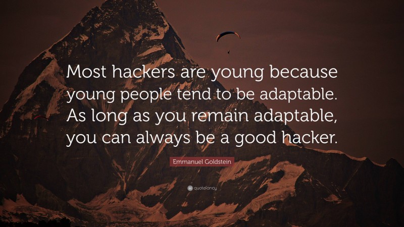 Emmanuel Goldstein Quote: “Most hackers are young because young people tend to be adaptable. As long as you remain adaptable, you can always be a good hacker.”