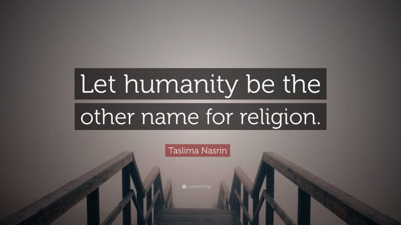 Taslima Nasrin Quote: “Let humanity be the other name for religion.”