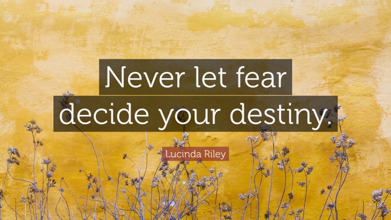 Lucinda Riley Quote: “Never let fear decide your destiny.”