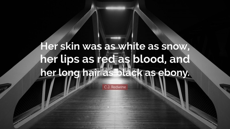 C.J. Redwine Quote: “Her skin was as white as snow, her lips as red as blood, and her long hair as black as ebony.”