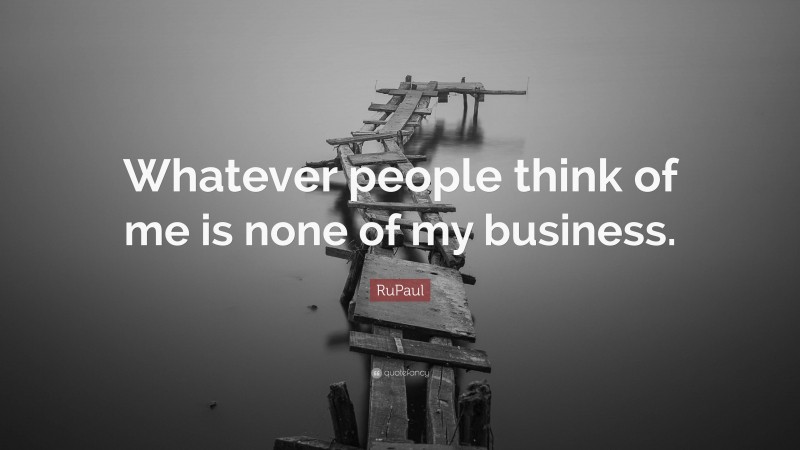 RuPaul Quote: “Whatever people think of me is none of my business.”