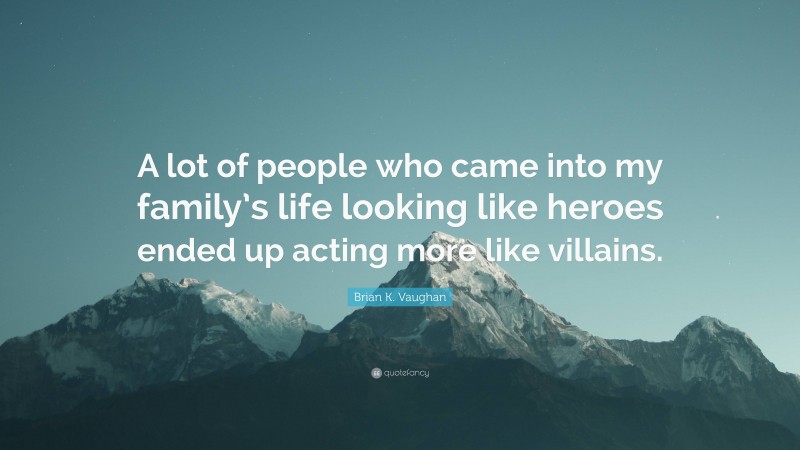 Brian K. Vaughan Quote: “A lot of people who came into my family’s life looking like heroes ended up acting more like villains.”