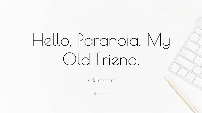 Rick Riordan Quote: “Hello, Paranoia, My Old Friend.”