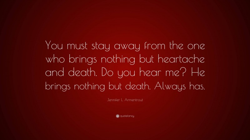 Jennifer L. Armentrout Quote: “You must stay away from the one who brings nothing but heartache and death. Do you hear me? He brings nothing but death. Always has.”