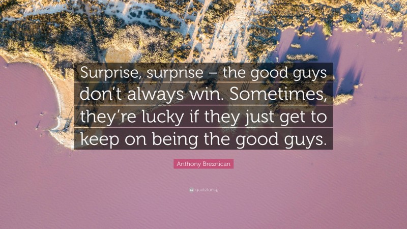 Anthony Breznican Quote: “Surprise, surprise – the good guys don’t always win. Sometimes, they’re lucky if they just get to keep on being the good guys.”