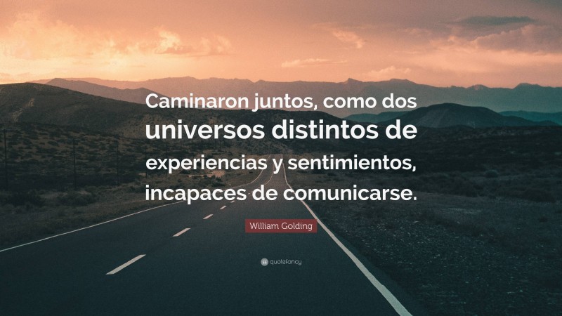 William Golding Quote: “Caminaron juntos, como dos universos distintos de experiencias y sentimientos, incapaces de comunicarse.”
