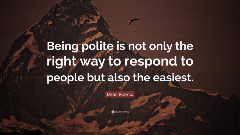 Dean Koontz Quote: “Being polite is not only the right way to respond to people but also the easiest.”