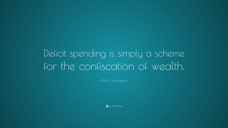Alan Greenspan Quote: “Deficit spending is simply a scheme for the confiscation of wealth.”
