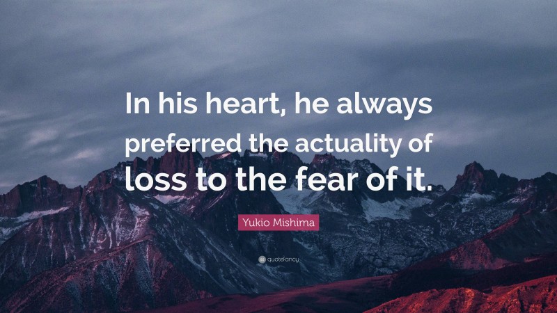 Yukio Mishima Quote: “In his heart, he always preferred the actuality of loss to the fear of it.”