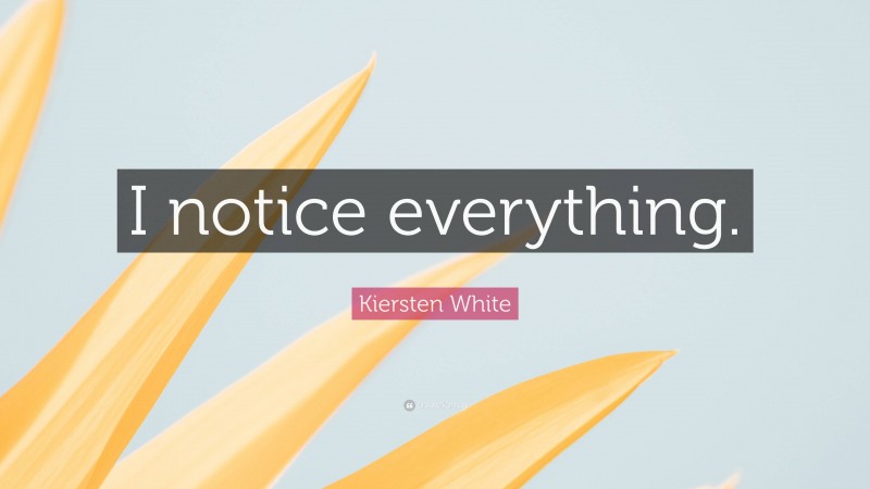 Kiersten White Quote: “I notice everything.”