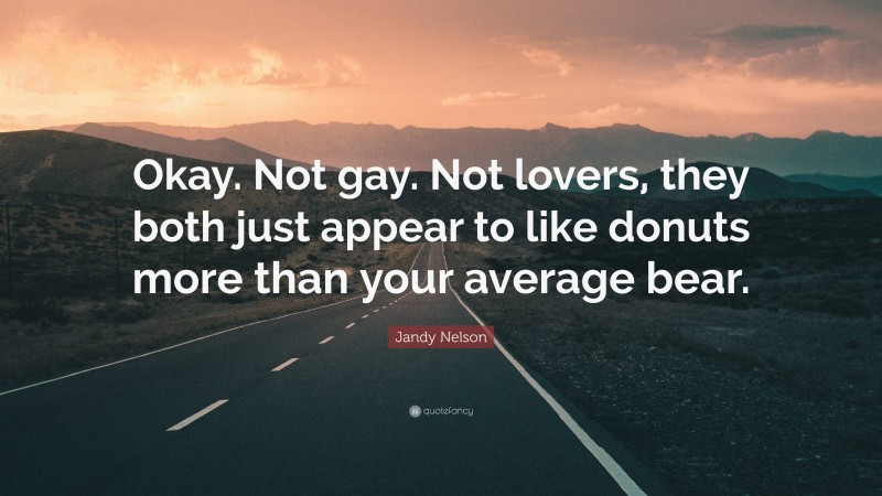 Jandy Nelson Quote: “Okay. Not gay. Not lovers, they both just appear to like donuts more than your average bear.”
