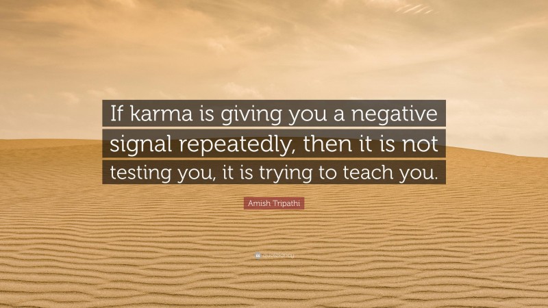 Amish Tripathi Quote: “If karma is giving you a negative signal repeatedly, then it is not testing you, it is trying to teach you.”